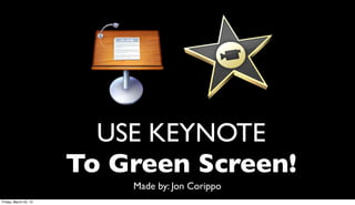 USE KEYNOTE
                       To Green Screen!
                           Made by: Jon Corippo
Friday, March 22, 13
 