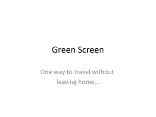Green Screen
One way to travel without
leaving home…

 