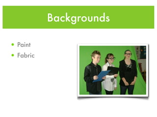 Backgrounds

• Paint
• Fabric
 