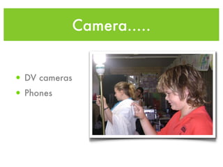 Camera.....


• DV cameras
• Phones
 