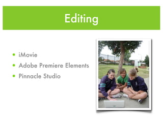 Editing


• iMovie
• Adobe Premiere Elements
• Pinnacle Studio
 