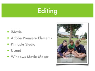 Editing


• iMovie
• Adobe Premiere Elements
• Pinnacle Studio
• ULead
• Windows Movie Maker
 