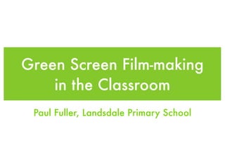 Green Screen Film-making
    in the Classroom
 Paul Fuller, Landsdale Primary School
 