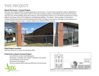 THE PROJECT
About the Green + Screen Project
Penn Ave Arts Initiative (PAAI) has grant applications out for Green + Screen Project along Penn Avenue (Mathilda St
to Negley Ave). PAAI has spent about $58m on the avenue helping residents and building owners fix up the facades
and structures of the buildings along Penn Avenue. Even though Penn Avenue is an arts district and there are several
galleries and shops, there are 25 empty lots and blighted buildings. The Green + Screen project is centered on
creating architectural screens and landscaping that can fill in the gaps on the avenue and make a more cohesive arts
avenue. The first of theses Green + Screens will be at the 4903 lot of Penn Avenue.




Pilot Project Location
4903 Penn Avenue is a barren lot owned by PAAI.

Criteria for a Green+Screen Project
       - Cost effective screens and landscaping
       - Temporary, movable, and modular to adapt to new spaces
       - Be contribution to the Avenue
       - Inexpensive but elegant
       - Secure to prevent litter, loitering, 4903 Penn Ave and crime




                                                                        Elevation view of 4903 Penn Avenue
 
