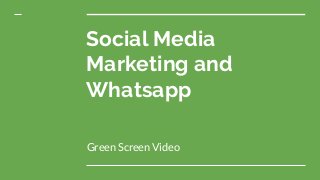 Social Media
Marketing and
Whatsapp
Green Screen Video
 