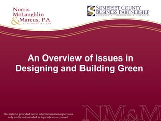 An Overview of Issues in Designing and Building Green  The material provided herein is for informational purposes only and is not intended as legal advice or counsel. 