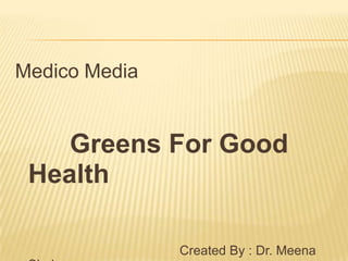 Medico Media Greens For Good Health 					       Created By : Dr. Meena Shah 