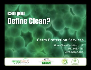 can you
Define Clean?

          Germ Protection Services
                  GreenShield Solu-ons, LLC 
                              937.903.4733 
                          DeﬁneClean.com 
 
