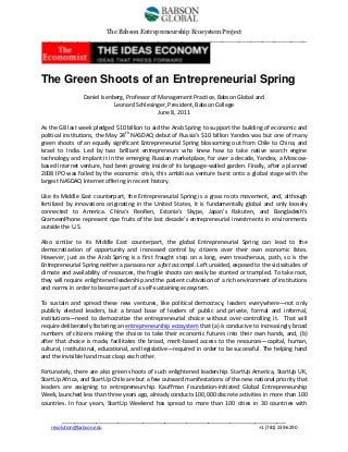 The Babson Entrepreneurship Ecosystem Project
__________________________________________________________________

The Green Shoots of an Entrepreneurial Spring
Daniel Isenberg, Professor of Management Practice, Babson Global and
Leonard Schlesinger, President, Babson College
June 8, 2011
As the G8 last week pledged $10 billion to aid the Arab Spring to support the building of economic and
political institutions, the May 24th NASDAQ debut of Russia’s $10 billion Yandex was but one of many
green shoots of an equally significant Entrepreneurial Spring blossoming out from Chile to China, and
Israel to India. Led by two brilliant entrepreneurs who knew how to take native search engine
technology and implant it in the emerging Russian marketplace, for over a decade, Yandex, a Moscowbased Internet venture, had been growing inside of its language-walled garden. Finally, after a planned
2008 IPO was foiled by the economic crisis, this ambitious venture burst onto a global stage with the
largest NASDAQ Internet offering in recent history.
Like its Middle East counterpart, the Entrepreneurial Spring is a grass roots movement, and, although
fertilized by innovations originating in the United States, it is fundamentally global and only loosely
connected to America. China’s RenRen, Estonia’s Skype, Japan’s Rakuten, and Bangladesh’s
GrameenPhone represent ripe fruits of the last decade’s entrepreneurial investments in environments
outside the U.S.
Also similar to its Middle East counterpart, the global Entrepreneurial Spring can lead to the
democratization of opportunity and increased control by citizens over their own economic fates.
However, just as the Arab Spring is a first fraught step on a long, even treacherous, path, so is the
Entrepreneurial Spring neither a panacea nor a fait accompli. Left unaided, exposed to the vicissitudes of
climate and availability of resources, the fragile shoots can easily be stunted or trampled. To take root,
they will require enlightened leadership and the patient cultivation of a rich environment of institutions
and norms in order to become part of a self-sustaining ecosystem.
To sustain and spread these new ventures, like political democracy, leaders everywhere—not only
publicly elected leaders, but a broad base of leaders of public and private, formal and informal,
institutions—need to democratize the entrepreneurial choice without over-controlling it. That will
require deliberately fostering an entrepreneurship ecosystem that (a) is conducive to increasingly broad
numbers of citizens making the choice to take their economic futures into their own hands, and, (b)
after that choice is made, facilitates the broad, merit-based access to the resources—capital, human,
cultural, institutional, educational, and legislative—required in order to be successful. The helping hand
and the invisible hand must clasp each other.
Fortunately, there are also green shoots of such enlightened leadership. StartUp America, StartUp UK,
StartUp Africa, and StartUp Chile are but a few outward manifestations of the new national priority that
leaders are assigning to entrepreneurship. Kauffman Foundation-initiated Global Entrepreneurship
Week, launched less than three years ago, already conducts 100,000 discrete activities in more than 100
countries. In four years, StartUp Weekend has spread to more than 100 cities in 30 countries with
________________________________________________________________________
revolution@babson.edu

+1 (781) 239-6290

 