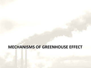 Mechanisms of Greenhouse effectSunlight brings energy into the climate system; most of it is absorbed by the oceans and land.1THE GREENHOUSE EFFECT:Heat (infrared energy) radiates outward from the warmed surface of the Earth.Some of the infrared energy is absorbed by greenhouse gases in the atmosphere, which re-emit the energy in all directions.23