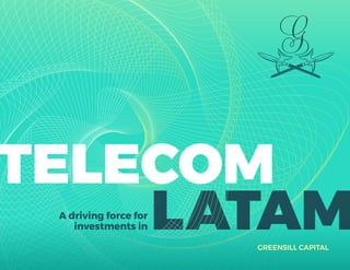 TELECOM: A DRIVING FORCE FOR INVESTMENTS IN LATAM 1
TELECOM
LATAMA driving force for
investments in
GREENSILL CAPITAL
 