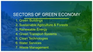 SECTORS OF GREEN ECONOMY
1. Green Buildings
2. Sustainable Agriculture & Forests
3. Renewable Energy
4. Green Transport Systems
5. Clean Technologies
6. Water Services
7. Waste Management
 