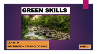 GREEN SKILLS
CLASS: IX
INFORMATION TECHNOLOGY-402 PART-2
 