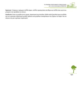 ΤΑ ΠΡΑΣΙΝΑ ΕΠΑΓΓΕΛΜΑΤΑ ΣΤΗΝ ΕΛΛΑ∆Α
και οι νέες απαιτούµενες δεξιότητες
101
Ερώτηση: Υπάρχουν πράγµατι πολλές όψεις, πολλές προσεγγίσεις στο θέµα και πολλά είναι αυτά που
µπορούν και χρειάζεται να γίνουν.
Αναλυτής: Είναι το µεγάλο και το µικρό, στρατηγικό και επιτελικό. Θέλει πολύ δουλειά όµως και θέλει
και την ευρύτερη στρατηγική µεταξύ κράτους και µεγάλων επιχειρήσεων που ξέρουν το χώρο. Και να
κάνουν και µια ευρύτερη στρατηγική.
 