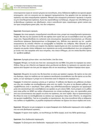 ΤΑ ΠΡΑΣΙΝΑ ΕΠΑΓΓΕΛΜΑΤΑ ΣΤΗΝ ΕΛΛΑ∆Α
και οι νέες απαιτούµενες δεξιότητες
112
επικεντρώνεται κύρια σε τεχνικά τµήµατα και τεχνολογίες, όπου διδάσκεται άφθονα και αρκετές φορές
αποκοµµένο από την κοινωνία και την σφαιρική πραγµατικότητα. Σου φοράνε έτσι τον σκούφο του
πράσινου και είσαι επαγγελµατίας πράσινος. Μπορεί ένας σύγχρονος µηχανικός ή φυσικός ή χηµικός
να µην είναι θεωρητικά πράσινος; Αυτό που προσπαθούµε να δείξουµε, σήµερα που όλα θέλουµε να
τα βαπτίζουµε «πράσινα» και «βιολογικά», είναι η κατεύθυνση προς «πρασίνισµα» green careers και
όχι προς επαγγέλµατα green jobs, που δεν υπάρχουν.
Ερώτηση: Καινούριος ορισµός;
Γεώργας: ∆εν είναι ορισµός, επαγγελµατική κατεύθυνση είναι, µπορεί και επαγγελµατικός προσανατο-
λισµός. Θα σας πω ένα γεγονός και θα σας αφήσω στην κρίση σας για να καταλάβετε αυτά που µόλις
τώρα είπα. Παρακολούθησα την εισήγηση ενός επιτυχηµένου Αµερικάνου businessman, µε πλούσια
ποικιλότητα πράσινων δραστηριοτήτων το βιογραφικό του. Μίλησε τους φοιτητές για την µεγάλη
αναγκαιότητα σε επίπεδο πλανήτη να καταρριφθεί το διοξείδιο του άνθρακα. Μας εξήγησε ότι για
αυτόν τον λόγο έχει στήσει µια εταιρεία που βρίσκει αγροκτήµατα και στην συνέχεια πάει σε µεγάλες
εταιρείες και ρωτάει πόσος άνθρακας τους περισσεύει και αυτός αντισταθµιστικά τους τον καταρρίπτει
µε αυτόν που έχει αγοράσει από τους κτηµατίες, που έχουν έλλειµµα, για την οποία δουλεία πρέπει
να αµείβεται φοβερά.
Ερώτηση: Εµπορία ρύπων κάνει και είναι broker, έτσι δεν είναι;
Γεώργας: Μπορεί, το πτυχίο του ήταν στα οικονοµικά είχε και MBA. Στα µέσα της καριέρας του ασχο-
λήθηκε λίγο µε τον πλανήτη και ξαφνικά κάνει µια βουτιά και βγήκε το πρόσωπο της χρονιάς πριν 2
χρόνια στην Αµερική και έτσι µας τον έφεραν εδώ να τον ακούσουµε. Πράσινη Καριέρα κάνει όµως.
Ερώτηση: Θεωρείτε ότι αυτός που θα ξεκινήσει να κάνει µια πράσινη καριέρα, θα πρέπει να έχει κάτι
πιο ιδιαίτερο, πέρα της παιδείας και της πράσινης οικολογικής συναίσθησης που θα πρέπει να τον δια-
κρίνει, εκ των προτέρων ή µπορεί να το αποκτήσει κατά τη διάρκεια της καριέρας του ;
Γεώργας: Η απόκτηση γνώσεων γίνεται µε 2 τρόπους. Ή κάθεσαι στο θρανίο και µαθαίνεις είτε βγαί-
νεις έξω στο ύπαιθρο και αντιλαµβάνεσαι µέσα από την πράξη. Για µένα το πιο βασικό µάθηµα του
περιβάλλοντος είναι η οικολογία. Όταν µάθεις πως αλληλοσυσχετίζονται πράγµατα και οργανισµοί
µέσα στο οικοσύστηµα τότε καταλαβαίνεις και αρχίζεις να µην κάνεις λάθη. Αυτό µπορείς να το µάθεις
γιατί είσαι µέλος της WWF και πιέζεις πληρώνοντας την ετήσια συνδροµή σου, είτε προσπαθείς µέσα
από τους συντεχνιακούς σου φορείς να γίνεις πιο πράσινος, είτε στην πράξη. Άρα το προαπαιτούµενο
θα έλεγα ότι είναι να αντιλαµβάνεσαι τις σχέσεις των πραγµάτων πάνω στον πλανήτη, τις ισορροπίες
στο φυσικό περιβάλλον. Γιατί αν το γνωρίζεις το προστατεύεις. ∆εν είναι συνειδητοί όλοι οι άνθρωποι
που χαλάνε το περιβάλλον, οι µεγάλοι απρόσωποι κολοσσοί ναι ξέρουν ότι έχουν κέρδος από αυτό.
Ερώτηση: Μπορείτε να µας αναφέρετε τις κύριες διαφορές στην διαδικασία παραγωγής ενός συµβατι-
κού και ενός βιολογικού κρασιού;
Γεώργας: Η πρώτη είναι κέρδος, να πουλήσουµε ότι θέλει αγορά, αυτό που θέλει φτιάχνουµε.
Ερώτηση: Στην διαδικασία παραγωγής;
Γεώργας: Το ζητούµενο στην διαδικασία παραγωγής είναι η ευκολία, όπως και στην καλλιέργεια.
 