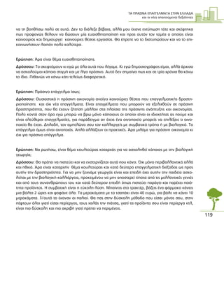ΤΑ ΠΡΑΣΙΝΑ ΕΠΑΓΓΕΛΜΑΤΑ ΣΤΗΝ ΕΛΛΑ∆Α
και οι νέες απαιτούµενες δεξιότητες
119
να τη βοηθήσω πολύ σε αυτό. ∆εν το διάλεξε βέβαια, αλλά µου έκανε εντύπωση τότε και σκέφτηκα
πως προφανώς θέλουν να δώσουν µία ευαισθητοποίηση και προς αυτόν τον τοµέα ο οποίος είναι
καινούριος και δηµιουργεί καινούριες θέσεις εργασίας. Θα έπρεπε να το διατυπώσουν και να το επι-
κοινωνήσουν λοιπόν πολύ καλύτερα.
Ερώτηση: Άρα είναι θέµα ευαισθητοποίησης.
∆ρόσσου: Το σκεφτόµουν κι εγώ µε όλα αυτά που λέγαµε. Κι εγώ δηµοσιογράφος είµαι, αλλά άρχισα
να ασχολούµαι κάποια στιγµή και µε λίγο πράσινο. Αυτό δεν σηµαίνει πως και σε τρία χρόνια θα κάνω
το ίδιο. Πιθανώς να κάνω κάτι τελείως διαφορετικό.
Ερώτηση: Πράσινο επάγγελµα ίσως;
∆ρόσσου: Ουσιαστικά η πράσινη οικονοµία ανοίγει καινούριες θέσεις που επαγγελµατικής δραστη-
ριοποίησης και όχι νέα επαγγέλµατα. Είναι επαγγέλµατα που µπορούν να εξελιχθούν σε πράσινη
δραστηριότητα, που θα έχουν ζήτηση µάλλον στα πλαίσια της πράσινης ανάπτυξης και οικονοµίας.
Πολύ κοντά στον όρο εγώ µπορώ να βρω µόνο κάποιους οι οποίοι είναι οι ιδιοκτήτες ας πούµε και
είναι ελεύθεροι επαγγελµατίες, για παράδειγµα αν έχεις ένα οινοποιείο µπορείς να επιλέξεις τι οινο-
ποιείο θα έχεις. ∆ηλαδή, τον αµπελώνα σου τον καλλιεργείς µε συµβατικό τρόπο ή µε βιολογικό. Το
επάγγελµα όµως είναι οινοποιός. Απλά αλλάζουν οι πρακτικές. Άρα µιλάµε για πράσινη οικονοµία κι
όχι για πράσινο επάγγελµα.
Ερώτηση: Να ρωτήσω, είναι θέµα κουλτούρας καταρχάς για να ασχοληθεί κάποιος µε την βιολογική
γεωργία;
∆ρόσσου: Θα πρέπει να πιστεύει και να ενστερνίζεται αυτά που κάνει. Όχι µόνο περιβαλλοντικά αλλά
και ηθικά. Άρα είναι καταρχήν θέµα κουλτούρας και κατά δεύτερο επαγγελµατική διέξοδος ως προς
αυτήν την δραστηριότητα. Για να µην ξεχνάµε γεωργός είναι και επειδή έχει αυτήν την παιδεία ασχο-
λείται µε την βιολογική καλλιέργεια, προκειµένου να µην αποστερεί τίποτα από τις µελλοντικές γενιές
και από τους συνανθρώπους του και κατά δεύτερον επειδή όπως πιστεύει παράγει και παρέχει ποιό-
τητα προϊόντος. Η συµβατική είναι η εύκολη λύση. Μπαίνεις στο τρακτέρ, βάζεις ένα φάρµακο κάνεις
µια βόλτα 2 ώρες και ψοφάνε όλα. Τα µεροκάµατα µε το τσαπάκι είναι 40 ευρώ, για βάλε να κάνει 10
µεροκάµατα. Γι’αυτό το έκαναν οι παλιοί. Θα πας στην δύσκολη µέθοδο που είσαι µόνος σου, στην
πέφτουν όλοι γιατί είσαι περίεργος, τους χαλάς την πιάτσα, γιατί τα προϊόντα σου είναι περίεργα κτλ,
είναι πιο δύσκολη και πιο ακριβή γιατί πρέπει να περιµένεις.
 