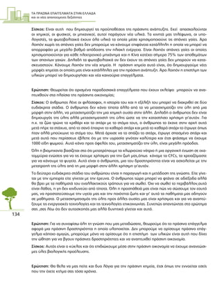 ΤΑ ΠΡΑΣΙΝΑ ΕΠΑΓΓΕΛΜΑΤΑ ΣΤΗΝ ΕΛΛΑ∆Α
και οι νέες απαιτούµενες δεξιότητες
134
Σίσκος: Είναι αυτή που δηµιουργεί τις προϋποθέσεις της πράσινης ανάπτυξης. Εκεί απασχολούνται
οι χηµικοί, οι φυσικοί, οι µηχανικοί, αυτοί παράγουν νέα υλικά. Τα κινητά µας τηλέφωνα, οι υπο-
λογιστές, τα φωτοβολταικά έχουν όλα υλικά τα οποία µέσα χρησιµοποιούνε τις σπάνιες γαίες. Άρα
λοιπόν χωρίς τις σπάνιες γαίες δεν µπορούµε να κάνουµε επιφάνεια κατάλληλη η οποία να µπορεί να
απορροφάει µε µεγάλο βαθµό απόδοσης την ηλιακή ενέργεια. Είναι λοιπόν σπάνιες γαίες οι οποίες
χρησιµοποιούνται για κάθε ηλεκτρονικό µηχάνηµα και η Κίνα κατέχει σήµερα 75% των αποθεµάτων
των σπανίων γαιών. ∆ηλαδή τα φωτοβολταικά αν δεν έχουν τις σπάνιες γαίες δεν µπορούν να κατα-
σκευαστούν. Κάνουµε λοιπόν την νέα χηµεία. Η πράσινη χηµεία αυτό είναι, ότι δηµιουργούµε νέες
µορφές χηµείας οι οποίες µας είναι κατάλληλες για την πράσινη ανάπτυξη. Άρα λοιπόν η επιστήµη των
υλικών µπορεί να δηµιουργήσει και νέα καινούρια επαγγέλµατα.
Ερώτηση: Θεωρείται ότι ορισµένα παραδοσιακά επαγγέλµατα που έχουν εκλείψει µπορούν να ανα-
πτυχθούν στα πλαίσια της πράσινης οικονοµίας;
Σίσκος: Ο άνθρωπος λένε οι φιλόσοφοι, η ιστορία του και η εξέλιξή του µπορεί να διακριθεί σε δύο
ευδιάκριτα στάδια. Ο άνθρωπος δεν κάνει τίποτα άλλο από το να µετασχηµατίζει την ύλη από µια
µορφή στην άλλη, να µετασχηµατίζει την µια χηµική ουσία στην άλλη. ∆ηλαδή ο άνθρωπος δεν είναι
δηµιουργός της ύλης αλλά µετασχηµατιστή της ύλης ώστε να την καταστήσει χρήσιµη γι’αυτόν. Για
π.χ. τα ζώα τρώνε το κριθάρι και το σιτάρι µε το στόµα τους, ο άνθρωπος το έκανε στην αρχή αυτό
µετά πήρε τα στάχυα, από το σανό έπαιρνε το καθαρό σιτάρι και µετά το καθαρό σιτάρι το έτρωγε όπως
ήταν αλλά µπούκωνε το στόµα του. Μετά άρχισε να το σπάζει το σιτάρι, έτρωγε σπασµένο σιτάρι και
µετά αυτό που περίσσευε έβλεπε ότι µε την υγρασία γινόταν καλύτερο και έτσι φτάσαµε να έχουµε
1000 είδη ψωµιού. Αυτό κάνει προς όφελός του, µετασχηµατίζει την ύλη, είναι µεγάλη πρόοδος.
Όλη η βιοµηχανία βασίζεται στο ότι µετατρέπουµε το χλωριούχο νάτριο ή µια οργανική ένωση σε εκα-
τοµµύρια ενώσεις για να τις έχουµε χρήσιµες για την ζωή µας,όπως κάναµε τα CFCs, τα χρειαζόµαστε
για να κάνουµε τα ψυγεία. Αυτό είναι ο άνθρωπος, µια του δραστηριότητα είναι να ασχολείται µε την
µετατροπή της ύλης από τη µια µορφή στην άλλη χρήσιµη γι’αυτόν.
Το δεύτερο ευδιάκριτο στάδιο του ανθρώπου είναι η παραγωγή και η µετάδοση της γνώσης. Είτε γίνε-
ται µε την εµπειρία είτε γίνεται µε την έρευνα. Ο άνθρωπος τώρα µπορεί να φτάνει σε αδιέξοδα αλλά
θα βρει µε τα παθήµατά του εναλλακτικούς τρόπους για να σωθεί. Όχι να σωθεί το περιβάλλον,αυτό
είναι λάθος, η γη δεν κινδυνεύει από τίποτα. Όλη η προσπάθειά µας είναι πώς να σώσουµε τον εαυτό
µας, να προστατεύσουµε την υγεία µας και την ποιότητα ζωής και γι’ αυτό τα παθήµατα µας οδηγούν
σε µαθήµατα. Ο µετασχηµατισµός της ύλης προς άλλες ουσίες µας είναι χρήσιµος και για να αναπτύ-
ξουµε τις ενεργειακές τεχνολογίες και τις τεχνολογίες επικοινωνίας. Συνεπώς απαντώντας στο ερώτηµα
σας ,σας λέω ότι δεν αυτοσκοπός µας αλλά δυνητικά γίνεται και αυτό.
Ερώτηση: Για να συνοψίσω όλη τη γνώση που µας µεταδώσατε, θεωρούµε ότι το πράσινο επάγγελµα
αφορά µια πράσινη δραστηριότητα η οποία υλοποιείται. ∆εν µπορούµε να ορίσουµε πράσινο επάγ-
γελµα κάποιο αµιγώς, µπορούµε µόνο να ορίσουµε ότι η επιστήµη των υλικών είναι αυτή που δίνει
την ώθηση για να βγουν πράσινες δραστηριότητες και να αναπτυχθεί πράσινη οικονοµία.
Σίσκος: Αυτός είναι ο κύκλος και ότι επιδιώκουµε µέσα στην πράσινη οικονοµία να έχουµε ανανεώσι-
µες ύλες βιολογικής προέλευσης.
Ερώτηση: Θα θελα να µας πείτε και δυο λόγια για την πράσινη χηµεία, έτσι όπως την εννοείται εσείς
που την έχετε κτήµα σας τόσα χρόνια.
 
