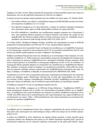 ΤΑ ΠΡΑΣΙΝΑ ΕΠΑΓΓΕΛΜΑΤΑ ΣΤΗΝ ΕΛΛΑ∆Α
και οι νέες απαιτούµενες δεξιότητες
21
Τροφίµων του ΟΗΕ, 10 εκατ. θέσεις εργασίας θα µπορούσαν να δηµιουργηθούν µόνο στον τοµέα της
δασοκοµίας, κάτι που θα ωφελούσε πρωτίστως την Ασία και την Αφρική.
Η ανάγκη για µια πιο πράσινη αγορά εργασίας έχει γίνει αισθητή στη ∆ύση αφού, (77, Ραγίλα, 2010) :
• Στην Ιταλία οι θέσεις «του είδους» υπολογίζονται σήµερα από 850-950.000 και µέσα στην δεκα-
ετία αναµένεται να φθάσουν τα 1,3-1,5 εκατ.
• Στην Βρετανία σύµφωνα µε την Acre Resources, η αγορά της πράσινης εργασίας αντιστέκεται
στην οικονοµική κρίση, αφού το 2008 παρατηρήθηκε αύξηση του τοµέα κατά 58%.
• Στις ΗΠΑ σχεδιάζεται η προώθηση των εναλλακτικών µορφών ενέργειας και η δηµιουργία 5
εκατ. νέων πράσινων θέσεων εργασίας την επόµενη δεκαετία, ένας στόχος που µπορεί να έχει
αµφισβητηθεί, δεν λείπουν ωστόσο µελέτες οι οποίες ενισχύουν αυτήν την αισιοδοξία, όπως η
πρόσφατη των American Solar Energy Society/ ASES (133, ASES, 2011).
Η εν λόγω µελέτη, εξετάζοντας διάφορα σενάρια, καταλήγει στο συµπέρασµα ότι µέχρι το 2030 θα
µπορούσαν να δηµιουργηθούν στις ΗΠΑ από 16-17 εκατ. πράσινες θέσεις εργασίας.
Οι απασχολούµενοι στην Ευρωπαϊκή Ένωση σε θέµατα που σχετίζονται µε το περιβάλλον ξεπερνούν
τα 3,5 εκατοµµύρια, ποσοστό το οποίο ανέρχεται στο 0,7% της συνολικής απασχόλησης στην ΕΕ. Από
αυτούς µια µεγάλη µερίδα αφορούν σε τοµείς «καθαρών» τεχνολογιών.
Καθαρές τεχνολογίες θεωρούνται αυτές που σχετίζονται µε τις ανανεώσιµες πηγές ενέργειας, την ανα-
κύκλωση αποβλήτων κ.ά. Άλλοι τοµείς που παρουσιάζουν σηµαντική συνεισφορά στα νούµερα αυτά
είναι η προστασία του φυσικού περιβάλλοντος και η οικολογική ανάπλαση αστικών περιοχών. Όλοι
αυτοί οι τοµείς φτάνουν να απασχολούν 2 εκατοµµύρια ανθρώπους σε όλη την ΕΕ. Οι υπόλοιπες 1,5
εκατοµµύριο θέσεις εργασίας αφορούν σε επιχειρήσεις που ασχολούνται µε περιβαλλοντικά θέµατα.
Μια «πράσινη» επιχείρηση µπορεί να παράγει ή να εµπορεύεται τεχνολογίες, υλικά αλλά και υπηρε-
σίες στη µέτρηση, πρόληψη, µείωση, αντιµετώπιση των περιβαλλοντικών επιπτώσεων στο νερό, τον
αέρα, το έδαφος, τα απόβλητα, το θόρυβο, τα οικοσυστήµατα (55, ΜΕΣΟΓΕΙΟΣ SOS, 2009).
Γνωρίζοντας ότι το 0,7% είναι ο ευρωπαϊκός µέσος όρος, παρατηρείται µια διακύµανση του ποσοστού
αυτού στις διάφορες χώρες. Μεγαλύτερο ποσοστό από το µέσο όρο παρουσιάζεται στις εξής χώ-
ρες: Αυστρία, Γαλλία, Γερµανία, Λουξεµβούργο, Ολλανδία, Σουηδία. Συµβαδίζουν µε τον ευρωπαϊκό
µέσο όρο η ∆ανία και Ιρλανδία, ενώ οι υπόλοιπες χώρες ακολουθούν µε χαµηλότερα ποσοστά.
Η Ελλάδα µε ποσοστό 0.1% έχει το χαµηλότερο ποσοστό στην ΕΕ.
Ενδεικτικά, στην Ελλάδα, σύµφωνα µε το Ελληνικό Κέντρο Βιότοπων - Υγροβιότοπων (ΕΚΒΥ), το
οποίο χρησιµοποιεί στοιχεία από τη µελέτη της «Αναπτυξιακής Σύµπραξης EQUAL για το περιβάλ-
λον», οι εργαζόµενοι στον τοµέα διαχείρισης των στερεών και τοξικών αποβλήτων ανέρχονται στους
15.000. Ενώ άλλοι τόσοι είναι οι απασχολούµενοι στον τοµέα διαχείρισης των υγρών αποβλήτων και
της διαχείρισης των νερών. Τέλος, 1.200 απασχολούνται στον τοµέα προστασίας και γενικότερης δια-
χείρισης του φυσικού περιβάλλοντος.
1.3.2 Προκλήσεις της µετάβασης
Η µετάβαση από την παραδοσιακή δυτική στην «πράσινη» απασχόληση δε γίνεται αντιληπτή µε τον
ίδιο τρόπο στον ανεπτυγµένο και αναπτυσσόµενο κόσµο, αλλά ούτε ακόµη και σε επίπεδο κρατών-
µελών της Ε.Ε.
Η µελέτη του CEDEFOP µε τίτλο «∆εξιότητες για πράσινες θέσεις εργασίας η οποία αποτελεί µέρος
ευρύτερης µελέτης που διεξάγεται από κοινού µε την ∆ιεθνή Οργάνωση Εργασίας (ILO), ερευνά τις
απαιτούµενες δεξιότητες για την ανάπτυξη πράσινων οικονοµιών σε έξι κράτη-µέλη (∆ανία, Γερµα-
 