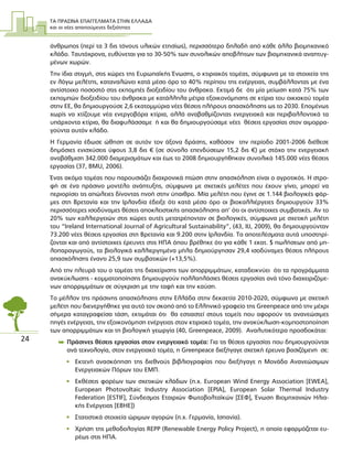 ΤΑ ΠΡΑΣΙΝΑ ΕΠΑΓΓΕΛΜΑΤΑ ΣΤΗΝ ΕΛΛΑ∆Α
και οι νέες απαιτούµενες δεξιότητες
24
άνθρωπος (περί τα 3 δις τόνους υλικών ετησίως), περισσότερο δηλαδή από κάθε άλλο βιοµηχανικό
κλάδο. Ταυτόχρονα, ευθύνεται για το 30-50% των συνολικών αποβλήτων των βιοµηχανικά αναπτυγ-
µένων χωρών.
Την ίδια στιγµή, στις χώρες της Ευρωπαϊκής Ένωσης, ο κτιριακός τοµέας, σύµφωνα µε τα στοιχεία της
εν λόγω µελέτης, καταναλώνει κατά µέσο όρο το 40% περίπου της ενέργειας, συµβάλλοντας µε ένα
αντίστοιχο ποσοστό στις εκποµπές διοξειδίου του άνθρακα. Εκτιµά δε ότι µία µείωση κατά 75% των
εκποµπών διοξειδίου του άνθρακα µε κατάλληλα µέτρα εξοικονόµησης σε κτίρια του οικιακού τοµέα
στην ΕΕ, θα δηµιουργούσε 2,6 εκατοµµύρια νέες θέσεις πλήρους απασχόλησης ως το 2030. Εποµένως
χωρίς να χτίζουµε νέα ενεργοβόρα κτίρια, αλλά αναβαθµίζοντας ενεργειακά και περιβαλλοντικά τα
υπάρχοντα κτίρια, θα διαφυλάσσαµε ή και θα δηµιουργούσαµε νέες θέσεις εργασίας στον αιµορρα-
γούντα αυτόν κλάδο.
Η Γερµανία έδωσε ώθηση σε αυτόν τον άξονα δράσης, καθόσον την περίοδο 2001-2006 διέθεσε
δηµόσιες ενισχύσεις ύψους 3,8 δις € (σε σύνολο επενδύσεων 15,2 δις €) µε στόχο την ενεργειακή
αναβάθµιση 342.000 διαµερισµάτων και έως το 2008 δηµιουργήθηκαν συνολικά 145.000 νέες θέσεις
εργασίας (37, ΒMU, 2006).
Ένας ακόµα τοµέας που παρουσιάζει διαχρονικά πτώση στην απασχόληση είναι ο αγροτικός. Η στρο-
φή σε ένα πράσινο µοντέλο ανάπτυξης, σύµφωνα µε σχετικές µελέτες που έχουν γίνει, µπορεί να
περιορίσει τις απώλειες δίνοντας πνοή στην ύπαιθρο. Μία µελέτη που έγινε σε 1.144 βιολογικές φάρ-
µες στη Βρετανία και την Ιρλανδία έδειξε ότι κατά µέσο όρο οι βιοκαλλιέργειες δηµιουργούν 33%
περισσότερες ισοδύναµες θέσεις αποκλειστικής απασχόλησης απ’ ότι οι αντίστοιχες συµβατικές. Αν το
20% των καλλιεργειών στις χώρες αυτές µετατρέπονταν σε βιολογικές, σύµφωνα µε σχετική µελέτη
του “Ireland International Journal of Agricultural Sustainability”, (43, IIJ, 2009), θα δηµιουργούνταν
73.200 νέες θέσεις εργασίας στη Βρετανία και 9.200 στην Ιρλανδία. Τα αποτελέσµατα αυτά υποστηρί-
ζονται και από αντίστοιχες έρευνες στις ΗΠΑ όπου βρέθηκε ότι για κάθε 1 εκατ. $ πωλήσεων από µη-
λοπαραγωγούς, τα βιολογικά καλλιεργηµένα µήλα δηµιούργησαν 29,4 ισοδύναµες θέσεις πλήρους
απασχόλησης έναντι 25,9 των συµβατικών (+13,5%).
Από την πλευρά του ο τοµέας της διαχείρισης των απορριµµάτων, καταδεικνύει ότι τα προγράµµατα
ανακύκλωσης - κοµµατοποίησης δηµιουργούν πολλαπλάσιες θέσεις εργασίας ανά τόνο διαχειριζόµε-
νων απορριµµάτων σε σύγκριση µε την ταφή και την καύση.
Το µέλλον της πράσινης απασχόλησης στην Ελλάδα στην δεκαετία 2010-2020, σύµφωνα µε σχετική
µελέτη που διενεργήθηκε για αυτό τον σκοπό από το Ελληνικό γραφείο της Greenpeace από την µέχρι
σήµερα καταγραφείσα τάση, εκτιµάται ότι θα εστιαστεί στους τοµείς που αφορούν τις ανανεώσιµες
πηγές ενέργειας, την εξοικονόµηση ενέργειας στον κτιριακό τοµέα, την ανακύκλωση-κοµποστοποίηση
των απορριµµάτων και τη βιολογική γεωργία (40, Greenpeace, 2009). Αναλυτικότερα προσδοκάται:
 Πράσινες θέσεις εργασίας στον ενεργειακό τοµέα: Για τις θέσεις εργασίας που δηµιουργούνται
ανά τεχνολογία, στον ενεργειακό τοµέα, η Greenpeace διεξήγαγε σχετική έρευνα βασιζόµενη σε:
• Εκτενή ανασκόπηση της διεθνούς βιβλιογραφίας που διεξήγαγε η Μονάδα Ανανεώσιµων
Ενεργειακών Πόρων του ΕΜΠ.
• Εκθέσεις φορέων των σχετικών κλάδων (π.χ. European Wind Energy Association [EWEA],
European Photovoltaic Industry Association [EPIA], European Solar Thermal Industry
Federation [ESTIF], Σύνδεσµος Εταιριών Φωτοβολταϊκών [ΣΕΦ], Ένωση Βιοµηχανιών Ηλια-
κής Ενέργειας [ΕΒΗΕ])
• Στατιστικά στοιχεία ώριµων αγορών (π.χ. Γερµανία, Ισπανία).
• Χρήση της µεθοδολογίας REPP (Renewable Energy Policy Project), η οποία εφαρµόζεται ευ-
ρέως στις ΗΠΑ.
 