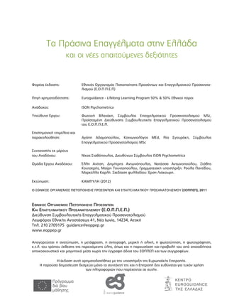 ΤΑ ΠΡΑΣΙΝΑ ΕΠΑΓΓΕΛΜΑΤΑ ΣΤΗΝ ΕΛΛΑ∆Α
και οι νέες απαιτούµενες δεξιότητες
2
Τα Πράσινα Επαγγέλµατα στην Ελλάδα
και οι νέες απαιτούµενες δεξιότητες
Φορέας έκδοσης: Εθνικός Οργανισµός Πιστοποίησης Προσόντων και Επαγγελµατικού Προσανατο-
λισµού (Ε.Ο.Π.Π.Ε.Π)
Πηγή χρηµατοδότησης: Euroguidance - Lifelong Learning Program 50% & 50% Εθνικοί πόροι
Ανάδοχος: ISON Psychometrica
Υπεύθυνη Έργου: Φωτεινή Βλαχάκη, Σύµβουλος Επαγγελµατικού Προσανατολισµού MSc,
Προϊσταµένη ∆ιεύθυνσης Συµβουλευτικής Επαγγελµατικού Προσανατολισµού
του Ε.Ο.Π.Π.Ε.Π.
Επιστηµονική επιµέλεια και
παρακολούθηση: Αγάπη Αδαµοπούλου, Κοινωνιολόγος MΕd, Ρέα Σγουράκη, Σύµβουλος
Επαγγελµατικού Προσανατολισµού MSc
Συντονιστής εκ µέρους
του Αναδόχου: Νίκος Σταθόπουλος, ∆ιευθύνων Σύµβουλος ISON Psychometrica
Οµάδα Έργου Αναδόχου: Έλλη Ανίτση, ∆ηµήτρης Αντωνόπουλος, Νατάσσα Αντωνοπούλου, Στάθης
Κουτσερής, Μαίρη Τουντοπούλου, Γραµµατειακή υποστήριξη: Ρούλα Παντίδου,
Μαρκέλλα Καρλή. Σχεδίαση φυλλαδίου: Έρση Λιάκουρη.
Εκτύπωση: ΚΑΜΠΥΛΗ (2012)
© ΕΘΝΙΚΟΣ ΟΡΓΑΝΙΣΜΟΣ ΠΙΣΤΟΠΟΙΗΣΗΣ ΠΡΟΣΟΝΤΩΝ ΚΑΙ ΕΠΑΓΓΕΛΜΑΤΙΚΟΥ ΠΡΟΣΑΝΑΤΟΛΙΣΜΟΥ (ΕΟΠΠΕΠ), 2011
ΕΘΝΙΚΟΣ ΟΡΓΑΝΙΣΜΟΣ ΠΙΣΤΟΠΟΙΗΣΗΣ ΠΡΟΣΟΝΤΩΝ
ΚΑΙ ΕΠΑΓΓΕΛΜΑΤΙΚΟΥ ΠΡΟΣΑΝΑΤΟΛΙΣΜΟΥ (Ε.Ο.Π.Π.Ε.Π.)
∆ιεύθυνση Συµβουλευτικής Επαγγελµατικού Προσανατολισµού
Λεωφόρος Εθνικής Αντιστάσεως 41, Νέα Ιωνία, 14234, Αττική
Τηλ. 210 2709175 guidance@eoppep.gr
www.eoppep.gr
Απαγορεύεται η ανατύπωση, η µετάφραση, η αντιγραφή, µερική ή ολική, η φωτοτύπηση, η φωτογράφηση,
κ.τ.λ. του τρόπου έκθεσης της περιεχόµενης ύλης, όπως και η παρουσίαση και προβολή του από οποιοδήποτε
οπτικοακουστικό και µαγνητικό µέσο χωρίς την έγγραφη άδεια του ΕΟΠΠΕΠ και των συγγραφέων.
Η έκδοση αυτή χρηµατοδοτήθηκε µε την υποστήριξη της Ευρωπαϊκής Επιτροπής.
Η παρούσα δηµοσίευση δεσµεύει µόνο το συντάκτη της και η Επιτροπή δεν ευθύνεται για τυχόν χρήση
των πληροφοριών που παρέχονται σε αυτήν.
 
