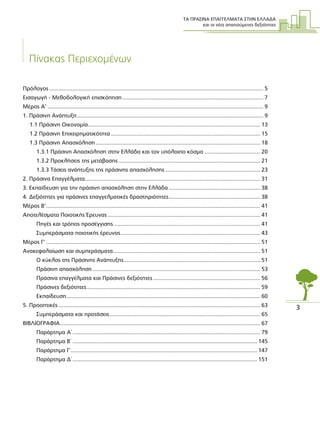 ΤΑ ΠΡΑΣΙΝΑ ΕΠΑΓΓΕΛΜΑΤΑ ΣΤΗΝ ΕΛΛΑ∆Α
και οι νέες απαιτούµενες δεξιότητες
3
Πίνακας Περιεχοµένων
Πρόλογος.......................................................................................................................................... 5
Εισαγωγή - Μεθοδολογική επισκόπηση........................................................................................... 7
Μέρος A’ ........................................................................................................................................... 9
1. Πράσινη Ανάπτυξη........................................................................................................................ 9
1.1 Πράσινη Οικονοµία............................................................................................................... 13
1.2 Πράσινη Επιχειρηµατικότητα ................................................................................................ 15
1.3 Πράσινη Απασχόληση .......................................................................................................... 18
1.3.1 Πράσινη Απασχόληση στην Ελλάδα και τον υπόλοιπο κόσµο .................................... 20
1.3.2 Προκλήσεις της µετάβασης ........................................................................................... 21
1.3.3 Τάσεις ανάπτυξης της πράσινης απασχόλησης ............................................................. 23
2. Πράσινα Επαγγέλµατα................................................................................................................. 31
3. Εκπαίδευση για την πράσινη απασχόληση στην Ελλάδα ........................................................... 38
4. ∆εξιότητες για πράσινες επαγγελµατικές δραστηριότητες........................................................... 38
Μέρος Β’.......................................................................................................................................... 41
Αποτελέσµατα Ποιοτικής Έρευνας .................................................................................................. 41
Πηγές και τρόπος προσέγγισης .............................................................................................. 41
Συµπεράσµατα ποιοτικής έρευνας.......................................................................................... 43
Μέρος Γ’ .......................................................................................................................................... 51
Ανακεφαλαίωση και συµπεράσµατα............................................................................................... 51
Ο κύκλος της Πράσινης Ανάπτυξης........................................................................................ 51
Πράσινη απασχόληση ............................................................................................................ 53
Πράσινα επαγγέλµατα και Πράσινες δεξιότητες ..................................................................... 56
Πράσινες δεξιότητες................................................................................................................ 59
Εκπαίδευση............................................................................................................................. 60
5. Προοπτικές .................................................................................................................................. 63
Συµπεράσµατα και προτάσεις................................................................................................. 65
BΙΒΛΙΟΓΡΑΦΙΑ................................................................................................................................. 67
Παράρτηµα Α΄......................................................................................................................... 79
Παράρτηµα Β΄ ....................................................................................................................... 145
Παράρτηµα Γ΄........................................................................................................................ 147
Παράρτηµα ∆΄....................................................................................................................... 151
 