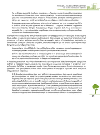 ΤΑ ΠΡΑΣΙΝΑ ΕΠΑΓΓΕΛΜΑΤΑ ΣΤΗΝ ΕΛΛΑ∆Α
και οι νέες απαιτούµενες δεξιότητες
49
Για τα θέµατα αυτά ο Ν. Αναλυτής σηµειώνει: «…Ταµπέλα ή ουσία; Είναι ένα θέµα που απασχο-
λεί φοιτητές-σπουδαστές, αλλά και την κοινωνία γενικότερα. Έχει αρχίσει να αναπτύσσεται στη χώρα
µας, αλλά όχι ικανοποιητικά ακόµη. Μπορεί να γίνει ουσιαστικό. Χρειάζεται ολοκληρωµένη αντιµε-
τώπιση των «πράσινων» προϊόντων: από τα υλικά, τον ανθρώπινο παράγοντα, τις διαδικασίες.»
Επισηµαίνεται πάντως ο κίνδυνος να µείνει ο όρος ‘πράσινος’ µια κενή περιεχοµένου λέξη.
Σ’ αυτό το µήκος κύµατος βρίσκεται και η άποψη του Γ. Αγερίδη, ∆ιευθυντή Ενεργειακής
Αποδοτικότητας του Κέντρου Ανανεώσιµων Πηγών Ενέργειας (Κ.Α.Π.Ε.), ο οποίος υπο-
γραµµίζει ότι «… το «πράσινο» είναι της µόδας και το να χρησιµοποιείται ως επιθετικός προσδιορι-
σµός συνεχώς είναι θέµα µάρκετινγκ».
Ιδιαίτερη αναφορά έγινε στο ζήτηµα της διαχείρισης των απορριµµάτων, που σχετίζεται ιδιαίτερα µε το
θέµα, καθώς αναφέρεται στην πράσινη ανάπτυξη από δύο πλευρές: ως ‘σκουπίδια’ αποτελούν πηγή
ρύπανσης, εν δυνάµει µόλυνσης, καταλαµβάνουν χώρο κλπ, ενώ αν αξιοποιηθούν ως πρώτη ύλη για
την ανάληψη χρήσιµων υλικών και ενέργειας, αποτελούν τη βάση για ένα από τα χαρακτηριστικότερα
δείγµατα πράσινης δραστηριότητας.
Αναστασάκης: «Στην Ελλάδα δεν έχει πολλή αξία να µιλάµε για πράσινη ανάπτυξη, αν δεν αντιµε-
τωπίσουµε άµεσα και αποτελεσµατικά το χρόνιο πρόβληµα των σκουπιδιών.»
Σίσκος: «Το σκουπίδι είναι υλικό το οποίο δεν πρέπει να το αµελήσουµε, πρέπει να το αξιοποιή-
σουµε, ενώ µέχρι τώρα πηγαίναµε κατευθείαν στα ορυχεία να πάρουµε ένα αλουµίνιο, τώρα δεν
χρειάζεται, αφού αλουµίνιο µπορούµε να βρούµε και διαφορετικά.»
Η παρατεταµένη ύφεση που υπάρχει στην Ελληνική οικονοµία και η βάθυνση της κρίσης οδηγούν σε
αύξηση τα ποσοστά ανεργίας, γεγονός που έχει σοβαρές κοινωνικές επιπτώσεις. Η αναζήτηση επαγ-
γελµατικών διεξόδων σε αντικείµενα που θα έχουν ζήτηση και ταυτόχρονα θετική επίπτωση στο πε-
ριβάλλον, είναι µια προοπτική στην οποία είναι χρήσιµο να στραφεί η προσοχή όσων αναζητούν
επαγγελµατικές διεξόδους.
Ο Β. Φισσάµπερ εστιάζεται τόσο στην αύξηση της απασχόλησης όσο και στο αποτέλεσµα
για το περιβάλλον και τονίζει την µεγάλη πρακτική σηµασία της διευρυµένης προσέγγισης,
παρατηρώντας ότι: «δεν είναι αρκετό να συζητάµε µόνο στις καινοτόµες δραστηριότητες που αφο-
ρούννέεςµεθοδολογίεςκλπ.αναυτέςδεναφορούνµεγάλατµήµατατουπληθυσµούκαιµεγάλοµέ-
ρος των παραγωγικών δραστηριοτήτων. Χρειάζεται να εξετάζουµε το αποτέλεσµα και την έκταση την
οποία αυτό λαµβάνει. Η µεταποίηση ρούχων, π.χ., που ξαναχρησιµοποιούνται αντί να πεταχτούν και
να αντικατασταθούν µε καινούρια, είναι µια δραστηριότητα πολύ παραδοσιακή, που όµως όταν είναι
διαδεδοµένη, προσφέρει σηµαντική απασχόληση και συντελεί στην εξοικονόµηση τόσων υλικών
πόρων και ενέργειας, όσων θα απαιτούνταν για να κατασκευαστούν όλα αυτά τα καινούρια ρούχα».
Μέρος Γ’
 