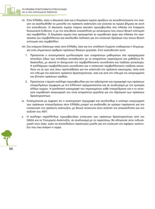 ΤΑ ΠΡΑΣΙΝΑ ΕΠΑΓΓΕΛΜΑΤΑ ΣΤΗΝ ΕΛΛΑ∆Α
και οι νέες απαιτούµενες δεξιότητες
66
vii. Στην Ελλάδα, τόσο ο ιδιωτικός όσο και ο δηµόσιος τοµέας αρχίζουν να συνειδητοποιούν την ανά-
γκη να ακολουθηθεί το µοντέλο της πράσινης ανάπτυξης και γίνονται τα πρώτα βήµατα σε αυτή
την κατεύθυνση. Ο ιδιωτικός τοµέας παίρνει σχετικές πρωτοβουλίες στα πλαίσια της Εταιρικής
Κοινωνικής Ευθύνης, ή µε την απευθείας ενασχόληση µε αντικείµενα που έχουν θετική επίπτωση
στο περιβάλλον. Ο δηµόσιος τοµέας έχει προχωρήσει το νοµοθετικό έργο στα πλαίσια της προ-
στασίας του περιβάλλοντος και ακολουθεί πολιτικές για την ενίσχυση δράσεων που έχουν θετική
επίπτωση στο περιβάλλον.
viii. Στο επόµενο διάστηµα τόσο στην Ελλάδα, όσο και την υπόλοιπη Ευρώπη επιδιώκεται η δηµιουρ-
γία ενός σηµαντικού αριθµού πράσινων θέσεων εργασίας. Στην κατεύθυνση αυτή:
1. Προτείνεται ο συστηµατικός εµπλουτισµός των υπαρχόντων µαθηµάτων στα προγράµµατα
σπουδών όλων των επιπέδων εκπαίδευσης µε το απαραίτητο περιεχόµενο και µεθόδους δι-
δασκαλίας, µε σκοπό τη διεύρυνση της περιβαλλοντικής συνείδησης και παιδείας γενικότερα.
Η καλλιέργεια περιβαλλοντικής συνείδησης και η απόκτηση περιβαλλοντικής παιδείας αποτε-
λούν τις εκ των ουκ άνευ προϋποθέσεις για την ανάπτυξη της πράσινης οικονοµίας, τόσο από
την πλευρά της άσκησης πράσινης δραστηριότητας, όσο και από την πλευρά της αναγνώρισης
και ζήτησης πράσινων αγαθών.
2. Προτείνεται η άµεση ανάληψη πρωτοβουλίας για την ταξινόµηση και περιγραφή των πράσινων
επαγγελµάτων σύµφωνα µε την Ελληνική πραγµατικότητα και σε συνδυασµό µε την εµπειρία
άλλων χωρών. Η ρεαλιστική καταγραφή του περιεχοµένου κάθε επαγγέλµατος και η εν συνε-
χεία νοµοθετική αναγνώρισή του είναι απαραίτητα εργαλεία για την εδραίωση των πράσινων
δραστηριοτήτων.
ix. Επισηµαίνεται µε έµφαση ότι η συστηµατική περιγραφή και ακολούθως η επίσηµη αναγνώριση
των πράσινων επαγγελµάτων στην Ελλάδα µπορεί να αναδειχθεί σε κρίσιµο παράγοντα για την
επιτάχυνση της πράσινης ανάπτυξης, µε θετικό αντίκτυπο στην αύξηση της απασχόλησης και την
αύξηση του ΑΕΠ.
x. Η ανάληψη παράλληλων πρωτοβουλιών ενίσχυσης των πράσινων δραστηριοτήτων από τον
ΟΑΕ∆ και το Υπουργείο Ανάπτυξης, σε συνδυασµό µε τα παραπάνω, θα οδηγούσε στην ενδυνά-
µωσή τους τόσο, ώστε να αποτελέσουν στρατηγικό µοχλό για την ενίσχυση της ειφόρου ανάπτυ-
ξης που έχει ανάγκη η χώρα.
 