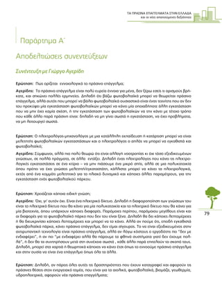 ΤΑ ΠΡΑΣΙΝΑ ΕΠΑΓΓΕΛΜΑΤΑ ΣΤΗΝ ΕΛΛΑ∆Α
και οι νέες απαιτούµενες δεξιότητες
79
Παράρτηµα Α΄
Αποδελτιώσεις συνεντεύξεων
Συνέντευξη µε Γιώργο Αγερίδη
Ερώτηση: Πως ορίζεται εννοιολογικά το πράσινο επάγγελµα;
Αγερίδης: Το πράσινο επάγγελµα είναι πολύ ευρεία έννοια για µένα, δεν ξέρω εσείς τι ορισµούς βρή-
κατε, και σηκώνει πολλές ερµηνείες. ∆ηλαδή ότι βάζω φωτοβολταϊκά µπορεί να θεωρείται πράσινο
επάγγελµα, αλλά αυτός που µπορεί να βάλει φωτοβολταϊκά ουσιαστικά είναι ένας τεχνίτης που αν δεν
του προκύψει µία εγκατάσταση φωτοβολταϊκών µπορεί να κάνει µία οποιαδήποτε άλλη εγκατάσταση
που να µην έχει καµία σχέση, ή την εγκατάσταση των φωτοβολταϊκών να την κάνει µε τέτοιο τρόπο
που κάθε άλλο παρά πράσινη είναι: δηλαδή να µη γίνει σωστά η εγκατάσταση, να έχει προβλήµατα,
να µη λειτουργεί σωστά.
Ερώτηση: Ο ηλεκτρολόγος-µηχανολόγος µε µια κατάλληλη εκπαίδευση ή κατάρτιση µπορεί να είναι
µελετητής φωτοβολταϊκών εγκαταστάσεων και ο ηλεκτρολόγος ο απλός να µπορεί να εγκαθιστά και
φωτοβολταϊκό;
Αγερίδης: Σύµφωνοι, αλλά πιο πολύ θεωρώ ότι είναι αλλαγή νοοτροπίας κι όχι τόσο εξειδικευµένων
γνώσεων, σε πολλά πράγµατα, σε άλλα εντάξει. ∆ηλαδή ένας ηλεκτρολόγος που κάνει τις ηλεκτρο-
λογικές εγκαταστάσεις σε ένα κτίριο – να µην πιάσουµε ένα µικρό σπίτι, αλλά σε µια πολυκατοικία
όπου πρέπει να έχει γνώσεις µελετητή/εγκαταστάτη, κάλλιστα µπορεί να κάνει τα ηλεκτρολογικά,
εκτός από ένα κοµµάτι µελετητικό για το ηλιακό δυναµικό και κάποιες άλλες παραµέτρους, για την
εγκατάσταση ενός φωτοβολταϊκού πάρκου.
Ερώτηση: Χρειάζεται κάποια ειδική γνώση;
Αγερίδης: Όχι, γι’ αυτόν όχι. Είναι ένα ηλεκτρικό δίκτυο. ∆ηλαδή η διαφοροποίηση των γνώσεων του
είναι το ηλεκτρικό δίκτυο που θα κάνει για µία πολυκατοικία και το ηλεκτρικό δίκτυο που θα κάνει για
µία βιοτεχνία, όπου υπάρχουν κάποιες διαφορές. Παρόµοιες περίπου, παρόµοιου µεγέθους είναι και
οι διαφορές για το φωτοβολταϊκό πάρκο που δεν του είναι ξένα. ∆ηλαδή θα δει κάποιες λεπτοµέρειες
ή θα διευκρινίσει κάποιες λεπτοµέρειες και µπορεί να το κάνει. Αλλά αν πούµε ότι, επειδή εγκαθιστά
φωτοβολταϊκά πάρκα, κάνει πράσινο επάγγελµα, δεν είµαι σίγουρος. Το να είναι εξειδικευµένος στην
αντιρυπαντική τεχνολογία είναι πράσινο επάγγελµα, αλλά αν λόγω κόστους ο εργοδότης πει “δεν µε
ενδιαφέρει”, ή αν πει “µε ενδιαφέρει αλλά θα πάρουµε τα φθηνά συστήµατα γιατί δεν έχουµε πολ-
λά”, ή δεν θα τα συντηρήσουν µετά στη συνέχεια σωστά , κάθε άλλο παρά επιτελούν το σκοπό τους.
∆ηλαδή, µπορεί στα χαρτιά ή θεωρητικά κάποιος να κάνει έτσι όπως το εννοούµε πράσινο επάγγελµα
και στην ουσία να είναι ένα επάγγελµα όπως όλα τα άλλα.
Ερώτηση: ∆ηλαδή, αν πάρεις όλες αυτές τις δραστηριότητες που έχουν καταγραφεί και αφορούν τις
πράσινες θέσεις στον ενεργειακό τοµέα, που είναι για τα αιολικά, φωτοβολταϊκά, βιοµάζα, γεωθερµία,
υδροηλεκτρικά, αφορούν νέα πράσινα επαγγέλµατα;
 