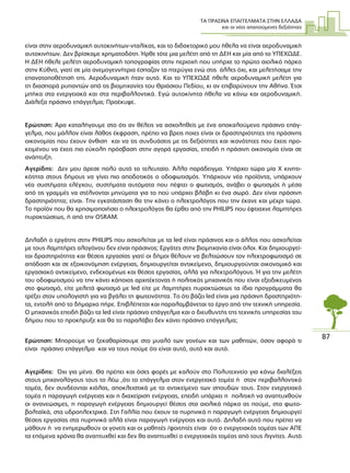 ΤΑ ΠΡΑΣΙΝΑ ΕΠΑΓΓΕΛΜΑΤΑ ΣΤΗΝ ΕΛΛΑ∆Α
και οι νέες απαιτούµενες δεξιότητες
87
είναι στην αεροδυναµική αυτοκινήτων-νταλίκας, και το διδακτορικό µου ήθελα να είναι αεροδυναµική
αυτοκινήτων. ∆εν βρίσκαµε χρηµατοδότη. Ήρθε τότε µια µελέτη από τη ∆ΕΗ και µία από το ΥΠΕΧΩ∆Ε.
Η ∆ΕΗ ήθελε µελέτη αεροδυναµική τοπογραφίας στην περιοχή που υπήρχε το πρώτο αιολικό πάρκο
στην Κύθνο, γιατί σε µία ανεµογεννήτρια έσπαζαν τα πτερύγια ενώ στις άλλες όχι, και µελετήσαµε την
επανατοποθέτησή της. Αεροδυναµική ήταν αυτό. Και το ΥΠΕΧΩ∆Ε ήθελε αεροδυναµική µελέτη για
τη διασπορά ρυπαντών από τις βιοµηχανίες του Θριάσιου Πεδίου, κι αν επιβαρύνουν την Αθήνα. Έτσι
µπήκα στα ενεργειακά και στα περιβαλλοντικά. Εγώ αυτοκίνητα ήθελα να κάνω και αεροδυναµική.
∆ιάλεξα πράσινο επάγγελµα; Προέκυψε.
Ερώτηση: Άρα καταλήγουµε στο ότι αν θέλεις να ασχοληθείς µε ένα αποκαλούµενο πράσινο επάγ-
γελµα, που µάλλον είναι λάθος έκφραση, πρέπει να βρεις ποιες είναι οι δραστηριότητες της πράσινης
οικονοµίας που έχουν άνθιση και να τις συνδυάσεις µε τις δεξιότητες και ικανότητες που έχεις προ-
κειµένου να έχεις πιο εύκολη πρόσβαση στην αγορά εργασίας, επειδή η πράσινη οικονοµία είναι σε
ανάπτυξη.
Αγερίδης: ∆εν µου άρεσε πολύ αυτό το τελευταίο. Άλλο παράδειγµα. Υπάρχει τώρα µία Χ κινητι-
κότητα στους δήµους να γίνει πιο αποδοτικός ο οδοφωτισµός. Υπάρχουν νέα προϊόντα, υπάρχουν
νέα συστήµατα ελέγχου, συστήµατα αυτόµατα που πέφτει ο φωτισµός, ανάβει ο φωτισµός ή µέσα
από τις γραµµές να στέλνονται µηνύµατα για το πού υπάρχει βλάβη κι ένα σωρό. ∆εν είναι πράσινη
δραστηριότητα; είναι. Την εγκατάσταση θα την κάνει ο ηλεκτρολόγος που την έκανε και µέχρι τώρα.
Το προϊόν που θα χρησιµοποιήσει ο ηλεκτρολόγος θα έρθει από την PHILIPS που έφτιαχνε λαµπτήρες
πυρακτώσεως, ή από την OSRAM.
∆ηλαδή ο εργάτης στην PHILIPS που ασχολείται µε τα led είναι πράσινος και ο άλλος που ασχολείται
µε τους λαµπτήρες αλογόνου δεν είναι πράσινος; Εργάτες στην βιοµηχανία είναι όλοι. Και δηµιουργεί-
ται δραστηριότητα και θέσεις εργασίας γιατί οι δήµοι θέλουν να βελτιώσουν τον ηλεκτροφωτισµό σε
απόδοση και σε εξοικονόµηση ενέργειας, δηµιουργείται αντικείµενο, δηµιουργούνται οικονοµικό και
εργασιακό αντικείµενο, ενδεχοµένως και θέσεις εργασίας, αλλά για ηλεκτρολόγους. Ή για την µελέτη
του οδοφωτισµού να την κάνει κάποιος αρχιτέκτονας ή πολιτικός µηχανικός που είναι εξειδικευµένος
στο φωτισµό, είτε µελετά φωτισµό µε led είτε µε λαµπτήρες πυρακτώσεως τα ίδια προγράµµατα θα
τρέξει στον υπολογιστή για να βγάλει τη φωτεινότητα. Το ότι βάζει led είναι µια πράσινη δραστηριότη-
τα, εντολή από το δήµαρχο πήρε. Επιβλέπεται και παραλαµβάνεται το έργο από την τεχνική υπηρεσία.
Ο µηχανικός επειδή βάζει τα led είναι πράσινο επάγγελµα και ο διευθυντής της τεχνικής υπηρεσίας του
δήµου που το προκήρυξε και θα το παραλάβει δεν κάνει πράσινο επάγγελµα;
Ερώτηση: Μπορούµε να ξεκαθαρίσουµε στο µυαλό των γονέων και των µαθητών, όσον αφορά τι
είναι πράσινο επάγγελµα και να τους πούµε ότι είναι αυτό, αυτό και αυτό.
Αγερίδης: Όχι για µένα. Θα πρέπει και όσες φορές µε καλούν στο Πολυτεχνείο για κάνω διαλέξεις
στους µηχανολόγους τους το λέω ,ότι το επάγγελµα στον ενεργειακό τοµέα ή στον περιβαλλοντικό
τοµέα, δεν συνδέονται κιόλας, αποκλειστικά µε το αντικείµενο των σπουδών τους. Στον ενεργειακό
τοµέα η παραγωγή ενέργειας και η διαχείριση ενέργειας, επειδή υπάρχει η πολιτική να αναπτυχθούν
οι ανανεώσιµες, η παραγωγή ενέργειας δηµιουργεί θέσεις στα αιολικά πάρκα ας πούµε, στα φωτο-
βολταϊκά, στα υδροηλεκτρικά. Στη Γαλλία που έχουν τα πυρηνικά η παραγωγή ενέργειας δηµιουργεί
θέσεις εργασίας στα πυρηνικά αλλά είναι παραγωγή ενέργειας και αυτό. ∆ηλαδή αυτό που πρέπει να
µάθουν ή να ενηµερωθούν οι γονείς και οι µαθητές /φοιτητές είναι ότι ο ενεργειακός τοµέας των ΑΠΕ
τα επόµενα χρόνια θα αναπτυχθεί και δεν θα αναπτυχθεί ο ενεργειακός τοµέας από τους λιγνίτες. Αυτό
 