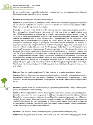 ΤΑ ΠΡΑΣΙΝΑ ΕΠΑΓΓΕΛΜΑΤΑ ΣΤΗΝ ΕΛΛΑ∆Α
και οι νέες απαιτούµενες δεξιότητες
88
θα τον κατευθύνει που να κοιτάξει για δουλεία , τις προοπτικές της συγκεκριµένης επαγγελµατικής
δραστηριότητας και τι χρειάζεται για να την βρει.
Ερώτηση: Υπάρχει πράσινη οικονοµία στα οικονοµικά;
Αγερίδης: Η πράσινη οικονοµία, τα πράσινα δάνεια αλλά κυρίως οι εταιρείες ενεργειακών υπηρεσιών
και εκεί µπορούν να δουλέψουν µηχανικοί, µπορούν να δουλέψουν οικονοµολόγοι µπορούν να δου-
λέψουν µηχανικοί, διαχείριση είναι ένας τοµέας.
Πόσοι ξέρουν από τους γονείς ή από τα παιδιά τι είναι οι εταιρείες ενεργειακών υπηρεσιών, κανένας.
Το να ενηµερωθούν τι σηµαίνει και τι προοπτικές ανοίγονται είναι σηµαντικό αφού εκτιµάται τώρα
στην Ελλάδα το οικονοµικό αντικείµενο, για τις εταιρείες ενεργειακών υπηρεσιών, µπορεί να είναι 70
δις. Σε τέτοια πρέπει να ενηµερωθούν. ∆ηλαδή τι είναι οι εταιρείες ενεργειακών υπηρεσιών; Αυτό εδώ
το κτίριο, ας αφήσουµε αυτό το κτίριο, ένα Υπουργείο, έχει το φωτισµό, έχει τον κλιµατισµό, έχει τη
θέρµανση, έχει τα αυτοκίνητα και τη συντήρηση του κτιρίου. Αντί να έχει δική του τεχνική εταιρεία ή
να περιµένει από κάποιον παίρνει το διαχειριστή που αναλαµβάνει τη συντήρηση, την ποιότητα µε
συγκεκριµένο τίµηµα. Θα εξασφαλίζεις τέτοιες συνθήκες κλιµατισµού, θέρµανσης, φωτισµού και αν µε
αυτές τις συνθήκες που θα ελέγχεται πάντα, θα πληρώνεις για έξοδα τόσο, αν εσύ πληρώσεις λιγότερα
αυτό που γλίτωσες είναι το κέδρος σου, αν πληρώσεις παραπάνω θα τα πληρώσεις από την τσέπη σου
χονδρικά. Και αυτό από ότι φαίνεται θα δουλέψει επίσης όπως ξεκίνησαν οι ενεργειακές εταιρείες, που
ήταν δια ηλεκτροπαραγωγή από ανανεώσιµων που ξεκίνησαν ως θυγατρικές των κατασκευαστικών,
γιατί έχει µεγάλο κατασκευαστικό κοµµάτι. Εγώ εκτιµώ ότι οι εταιρείες ενεργειακών υπηρεσιών θα
προκύψουν πάλι από τις κατασκευαστικές. Παίρνει να φτιάξει ένα κτίριο 30.000 τετραγωνικών, κάνει
τη µελέτη, το φτιάχνει, παίρνει και τη συντήρηση γιατί αυτός έκανε τη µελέτη, αυτός εγκατέστησε τα
συστήµατα, αυτός ξέρει. Αυτό είναι µια προοπτική που δεν είναι µόνο για µηχανικούς, είναι για µε-
λετητές είναι για οικονοµολόγους, είναι για διαχειριστές, είναι ένας τοµέας. Θεωρητικά είναι πράσινο
επάγγελµα.
Ερώτηση: Είναι και για µένα σαφές αυτό. Το θέµα είναι πως το µεταφέρεις αυτό στους τρίτους
Αγερίδης: Πράσινη δραστηριότητα, πράσινη οικονοµία, πράσινη ανάπτυξη, πράσινη δραστηριότητα.
Αν προηγείται η ανάπτυξη που είναι πολιτικές αποφάσεις ή η οικονοµία που είναι εφαρµογή, εν πάση
περιπτώσει, την οικονοµία την εννοούµε δραστηριότητα, οικονοµική δραστηριότητα τράπεζας ακο-
λουθεί
Ερώτηση: Πράσινη ανάπτυξη, πράσινη οικονοµία, πράσινες δραστηριότητες. Μπορώ να το συµπλη-
ρώσω, είναι το τρίπτυχο που απαιτείται;
Αγερίδης: Είναι οι προϋποθέσεις που θα δηµιουργήσουν νέες θέσεις εργασίας, γιατί στις δραστηρι-
ότητες θα εµπλακούν. Αν γίνει υποχρεωτικό το µάθηµα της περιβαλλοντικής εκπαίδευσης κάποιοι
δάσκαλοι θα πρέπει να εξειδικευτούν όπως είναι οι δάσκαλοι της αγγλικής φιλολογίας που διδάσκουν
αγγλικά, θα είναι κάποιοι δάσκαλοι που µέσα στα παιδαγωγικά και στα άλλα θα µάθουν περισσότερα
περιβαλλοντικά θέµατα. Αν γίνει υποχρεωτικό σε όλα τα σχολεία, δεν θα δηµιουργηθεί ανάγκη για
τέτοιους δασκάλους; Θέσεις εργασίας ναι. Αλλά δάσκαλοι θα είναι πάλι, δεν θα είναι πράσινος δάσκα-
λος και ο άλλος µαύρος ή γκρι ή καφέ δάσκαλος.
Ερώτηση: Ποια θεωρείτε ότι είναι η διαφορά µεταξύ δραστηριότητας και επαγγέλµατος;
Αγερίδης: Το επάγγελµα είναι αυτό που σπούδασες, είναι αυτό που είσαι καταγεγραµµένος σε κά-
 