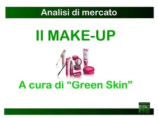 Analisi di mercato

   Il MAKE-UP


A cura di “Green Skin”
 