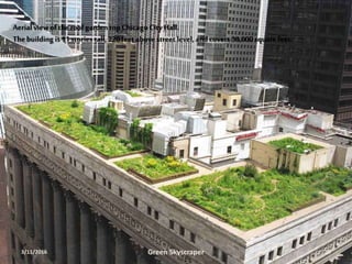 Example
Aerialview of theroof garden topChicagoCityHall.
Thebuilding is11 stories tall, 220feet abovestreet level, andcovers 38,000squarefeet.
3/11/2016 Green Skyscraper 19
 