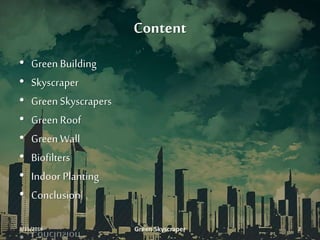 Content
• Green Building
• Skyscraper
• Green Skyscrapers
• Green Roof
• Green Wall
• Biofilters
• Indoor Planting
• Conclusion
3/11/2016 Green Skyscraper 2
 