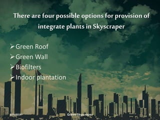 There are four possible options for provision of
integrate plants in Skyscraper
Green Roof
Green Wall
Biofilters
Indoor plantation
3/11/2016 Green Skyscraper 9
 