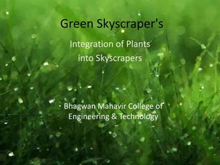 Green Skyscraper's
Integration of Plants
into Skyscrapers
Bhagwan Mahavir College of
Engineering & Technology
 
