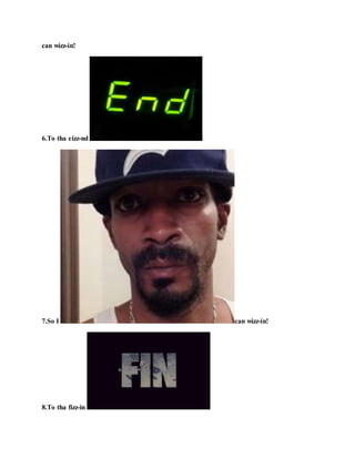 can wizz-in!
6.To tha eizz-nd !
7.So I can wizz-in!
8.To tha fizz-in !
 
