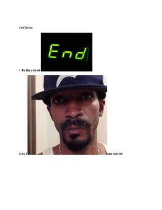 2x:Chorus
1.To tha eizz-nd !
2.So I can wizz-in!
 