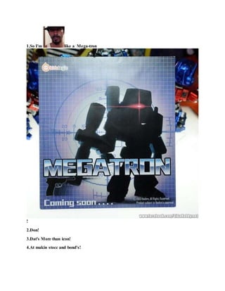 1.So I'm like a Mega-tron
!
2.Don!
3.Dat's More than icon!
4.At makin stocc and bond’s!
 