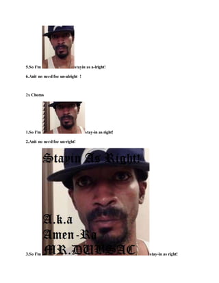 5.So I'm stayin as a-lright!
6.Anit no need foe un-alright !
2x Chorus
1.So I'm stay-in as right!
2.Anit no need foe un-right!
3.So I'm stay-in as right!
 