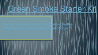 Green Smoke Starter Kit
http://www.reviewbank.com/electronic-cigarettes-
reviews/green-smoke-review-special-discount/
 