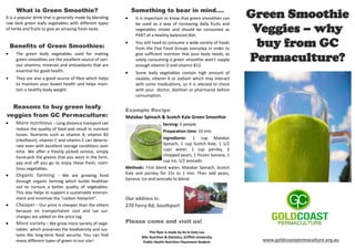 Green Smoothie
Veggies – why
buy from GC
Permaculture?
This flyer is made by Ka In Katy Lau
MSc Nutrition & Dietetics, Griffith University
Public Health Nutrition Placement Student
What is Green Smoothie?
It is a popular drink that is generally made by blending
raw dark green leafy vegetables with different types
of herbs and fruits to give an amazing fresh taste.
Benefits of Green Smoothies:
 The green leafy vegetables used for making
green smoothies are the excellent source of vari-
ous vitamins, minerals and antioxidants that are
essential for good health.
 They are also a good source of fibre which helps
to maintain your bowel health and helps main-
tain a healthy body weight.
Reasons to buy green leafy
veggies from GC Permaculture:
 More nutritious - Long distance transport can
reduce the quality of food and result in nutrient
losses. Nutrients such as vitamin A, vitamin B2
(riboflavin), vitamin C and vitamin E can deterio-
rate even with excellent storage conditions over
time. We offer a freshly picked service, simply
hand-pick the greens that you want in the farm,
pay and off you go to enjoy these fresh, nutri-
tious vegetables.
 Organic farming - We are growing food
through organic farming which builds healthier
soil to nurture a better quality of vegetables.
This also helps to support a sustainable environ-
ment and minimize the “carbon footprint”.
 Cheaper - Our price is cheaper than the others
because no transportation cost and tax sur-
charges are added on the price tag.
 More variety - We grow more variety of vege-
tables which preserves the biodiversity and sus-
tains the long-term food security. You can find
many different types of green in our site!
Something to bear in mind….
 It is important to know that green smoothies can
be used as a way of increasing daily fruits and
vegetables intake and should be consumed as
PART of a healthy balanced diet.
 You still need to consume a wide variety of foods
from the Five Food Groups everyday in order to
give sufficient nutrition that your body needs, as
solely consuming a green smoothie won’t supply
enough vitamin D and vitamin B12.
 Some leafy vegetables contain high amount of
oxalate, vitamin K or sodium which may interact
with some medications, so it is advised to check
with your doctor, dietitian or pharmacist before
consumption.
Example Recipe
Malabar Spinach & Scotch Kale Green Smoothie
Serving: 5 people
Preparation time: 10 min
Ingredients: 1 cup Malabar
Spinach, 1 cup Scotch Kale, 1 1/2
cups water, 1 cup parsley, 2
chopped pears, 1 frozen banana, 1
cup ice, 1/2 avocado
Methods: First blend water, Malabar Spinach, Scotch
Kale and parsley for 15s to 1 min. Then add pears,
banana, ice and avocado to blend.
Our address is:
270 Ferry Rd, Southport
Please come and visit us!
www.goldcoastpermaculture.org.au
 