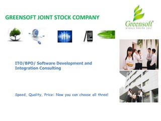 GREENSOFT JOINT STOCK COMPANY
ITO/BPO/ Software Development and
Integration Consulting
Speed, Quality, Price: Now you can choose all three!
 