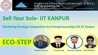 ECO-STEP
Sell Your Sole- IIT KANPUR
Marketing Strategy Competition by Entrepreneurship Cell IIT Kanpur
Shubham Malviya Taneeshq Yogi Sunandan Kuldeep Rohit Dakhane
 