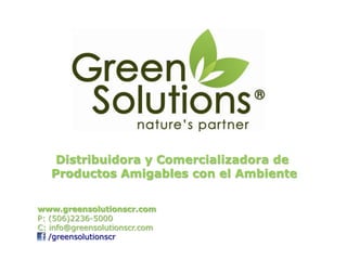 Distribuidora y Comercializadora de
   Productos Amigables con el Ambiente

www.greensolutionscr.com
P: (506)2236-5000
C: info@greensolutionscr.com
   /greensolutionscr
 