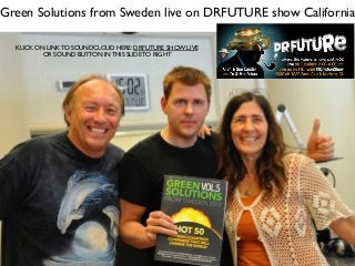 Green Solutions from Sweden live on DRFUTURE show California
KLICK ON LINK TO SOUNDCLOUD HERE: DRFUTURE SHOW LIVE
OR SOUND BUTTON IN THIS SLIDE TO RIGHT
 