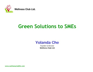 Wellness Club Ltd.




              Green Solutions to SMEs


                           Yolanda Che
                               Founder & Director
                               Wellness Club Ltd




www.wellnessclubhk.com
 