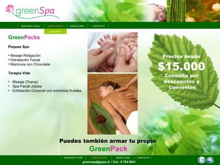 Green Packs Peques Spa  Masaje Relajación Hidratación Facial Manicure con Chocolate Terapia Vida Masaje Champi Spa Facial Jojoba Exfoliación Corporal con extractos frutales. greenspa@gspa.cl  / Cel.: 8 754 8041 GREEN PACKS GREEN CARD GREENSPA TEAM CONTACTO GREENSPA TEAM GREEN PACKS GREEN CARD CONTACTO Puedes también armar tu propio   Green Pack Precios desde   $15.000   Consulta por  descuentos y  convenios ANTERIOR 