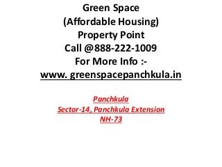 Green Space
(Affordable Housing)
Property Point
Call @888-222-1009
For More Info :-
www. greenspacepanchkula.in
Panchkula
Sector-14, Panchkula Extension
NH-73
 