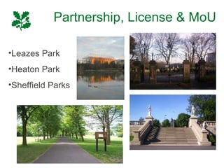 Partnership, License & MoU

•Leazes Park
•Heaton Park
•Sheffield Parks
 