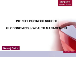 INFINITY BUSINESS SCHOOL

  GLOBONOMICS & WEALTH MANAGEMENT




Neeraj Batra
                                     Neeraj Batra 2009-10
 